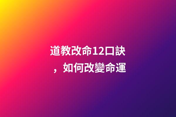 道教改命12口訣，如何改變命運